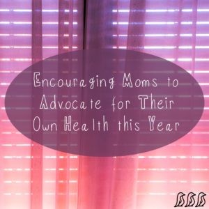 Encouraging Moms to Advocate for Their Own Health this Year